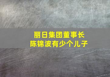 丽日集团董事长陈锦波有少个儿子