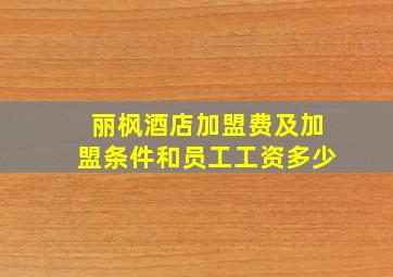 丽枫酒店加盟费及加盟条件和员工工资多少