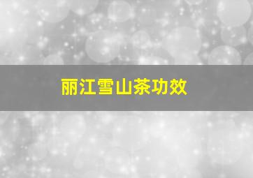 丽江雪山茶功效