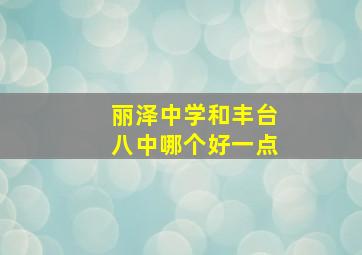 丽泽中学和丰台八中哪个好一点