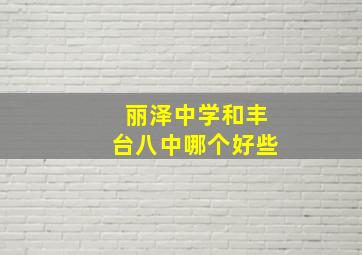 丽泽中学和丰台八中哪个好些