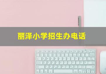 丽泽小学招生办电话