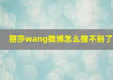 丽莎wang微博怎么搜不到了