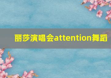 丽莎演唱会attention舞蹈