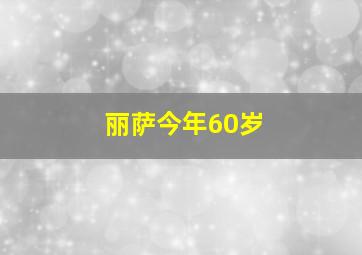 丽萨今年60岁