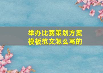 举办比赛策划方案模板范文怎么写的