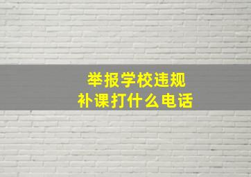 举报学校违规补课打什么电话