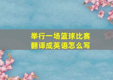 举行一场篮球比赛翻译成英语怎么写