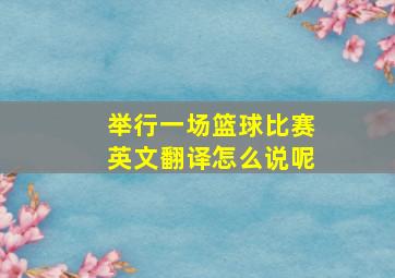 举行一场篮球比赛英文翻译怎么说呢