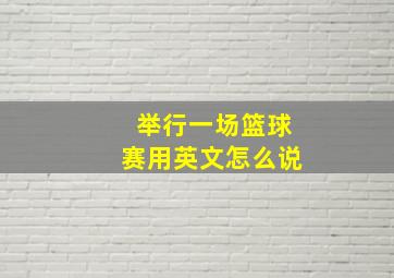 举行一场篮球赛用英文怎么说