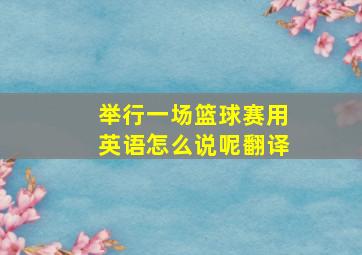 举行一场篮球赛用英语怎么说呢翻译