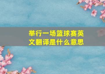 举行一场篮球赛英文翻译是什么意思