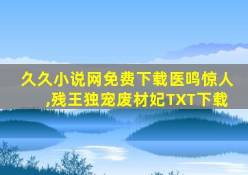 久久小说网免费下载医鸣惊人,残王独宠废材妃TXT下载