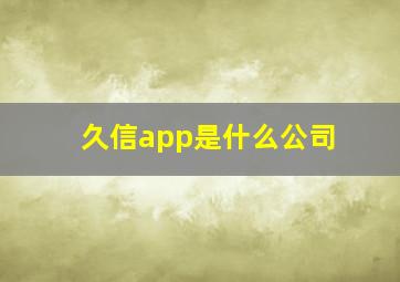 久信app是什么公司