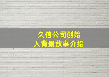 久信公司创始人背景故事介绍