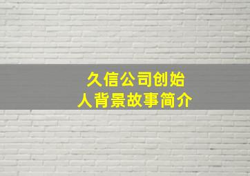 久信公司创始人背景故事简介