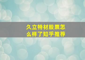 久立特材股票怎么样了知乎推荐