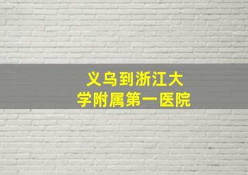 义乌到浙江大学附属第一医院