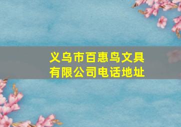 义乌市百惠鸟文具有限公司电话地址