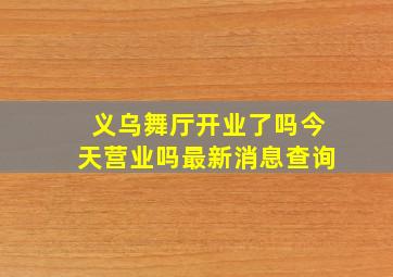 义乌舞厅开业了吗今天营业吗最新消息查询