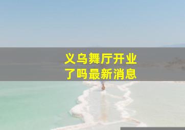 义乌舞厅开业了吗最新消息