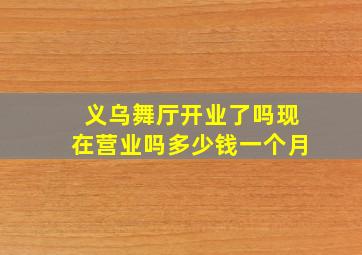 义乌舞厅开业了吗现在营业吗多少钱一个月