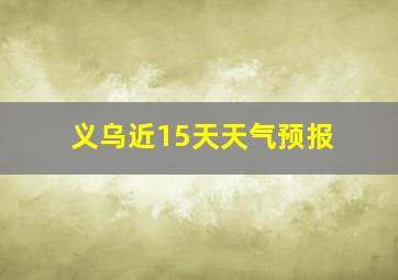 义乌近15天天气预报