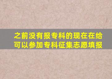 之前没有报专科的现在在给可以参加专科征集志愿填报