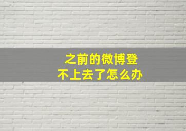 之前的微博登不上去了怎么办