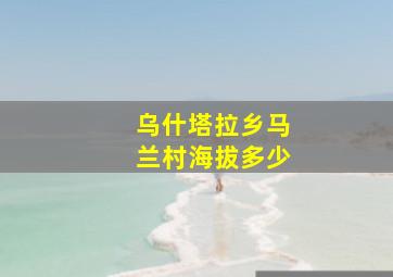 乌什塔拉乡马兰村海拔多少