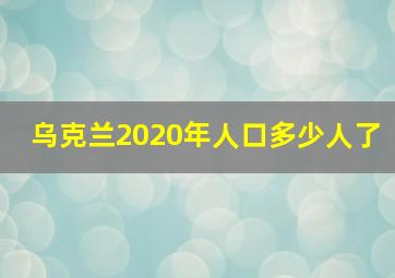 乌克兰2020年人口多少人了