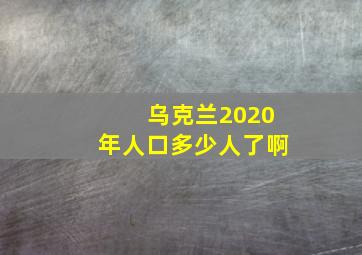 乌克兰2020年人口多少人了啊