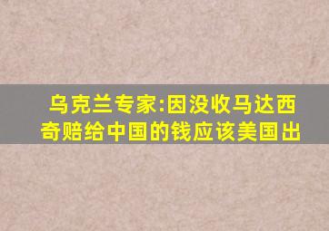 乌克兰专家:因没收马达西奇赔给中国的钱应该美国出