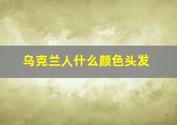 乌克兰人什么颜色头发