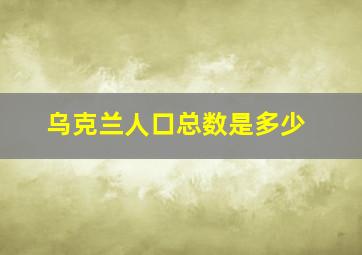 乌克兰人口总数是多少