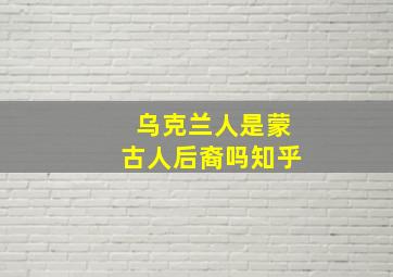 乌克兰人是蒙古人后裔吗知乎