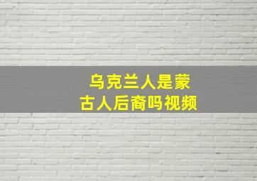 乌克兰人是蒙古人后裔吗视频