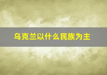 乌克兰以什么民族为主