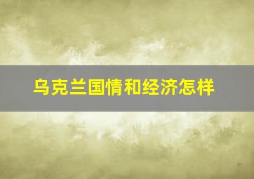 乌克兰国情和经济怎样