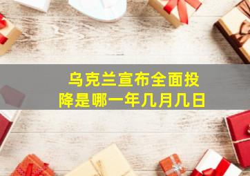 乌克兰宣布全面投降是哪一年几月几日