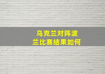 乌克兰对阵波兰比赛结果如何