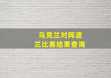 乌克兰对阵波兰比赛结果查询