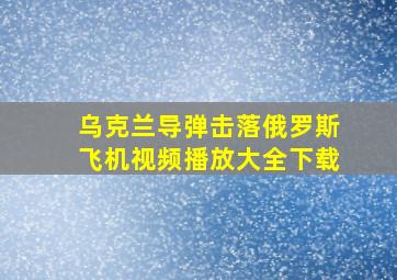 乌克兰导弹击落俄罗斯飞机视频播放大全下载