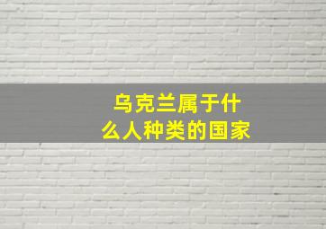 乌克兰属于什么人种类的国家