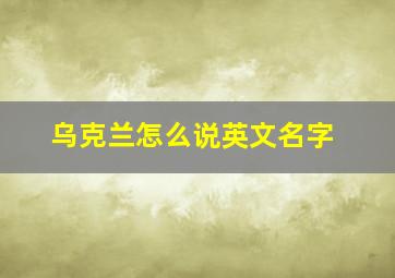 乌克兰怎么说英文名字