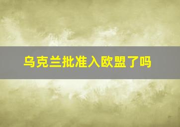 乌克兰批准入欧盟了吗