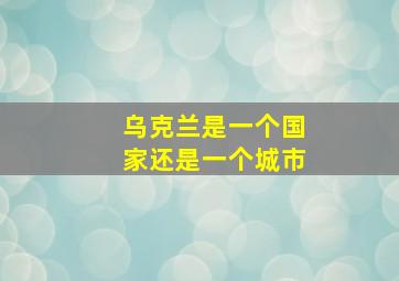 乌克兰是一个国家还是一个城市