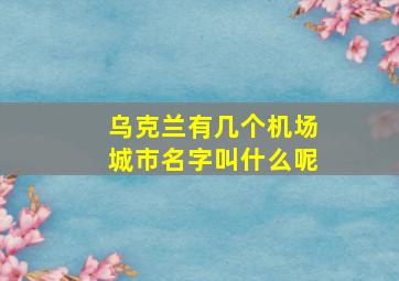 乌克兰有几个机场城市名字叫什么呢