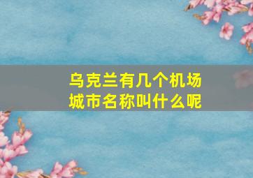 乌克兰有几个机场城市名称叫什么呢