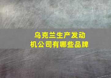 乌克兰生产发动机公司有哪些品牌